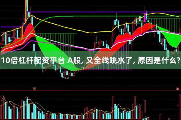10倍杠杆配资平台 A股, 又全线跳水了, 原因是什么?