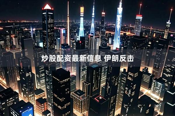 炒股配资最新信息 伊朗反击