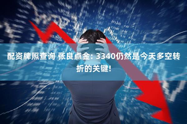 配资牌照查询 张良点金: 3340仍然是今天多空转折的关键!