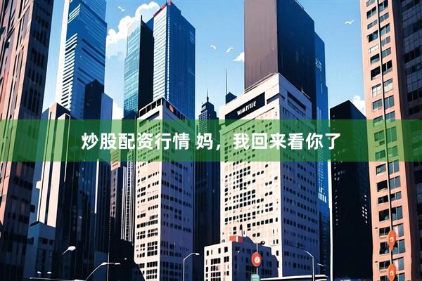 炒股配资行情 妈，我回来看你了