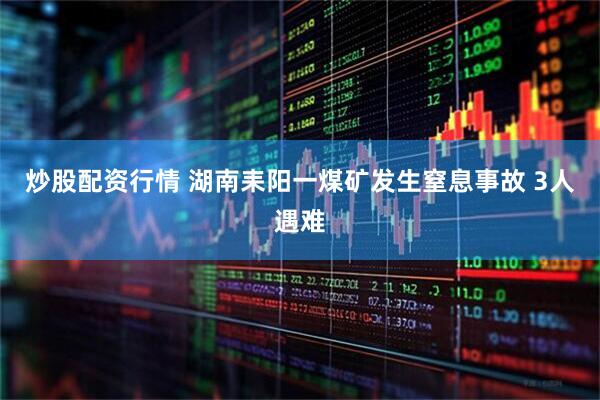 炒股配资行情 湖南耒阳一煤矿发生窒息事故 3人遇难